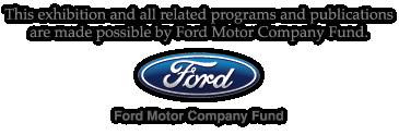 This exhibition and all related programs and publications are made possible by Ford Motor Company Fund.